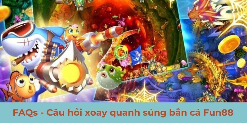 FAQs - Câu hỏi xoay quanh súng bắn cá Fun88