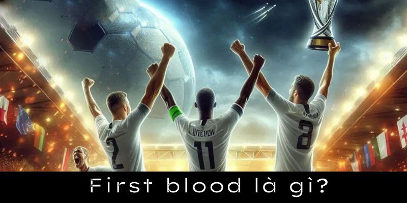 Giải đáp First blood là gì cùng các chuyên gia