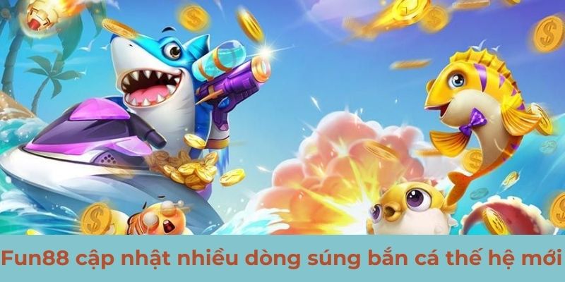 Fun88 cập nhật nhiều dòng súng bắn cá thế hệ mới