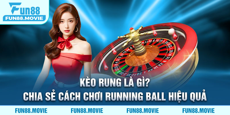 Kèo rung là gì? Chia sẻ cách chơi running ball hiệu quả