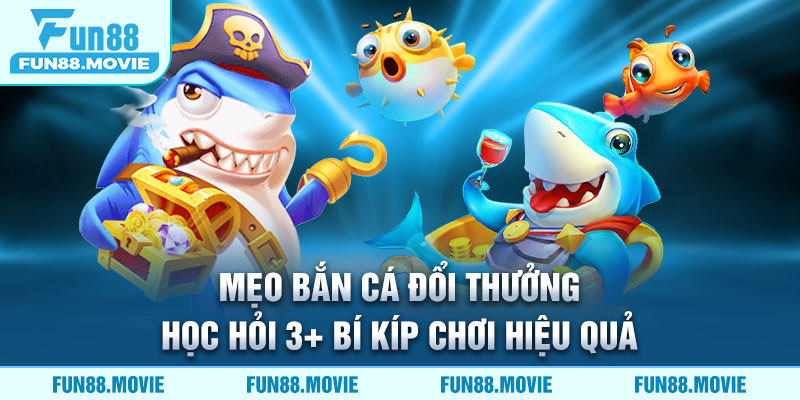 Mẹo Bắn Cá Đổi Thưởng - Học Hỏi 3+ Bí Kíp Chơi Hiệu Quả