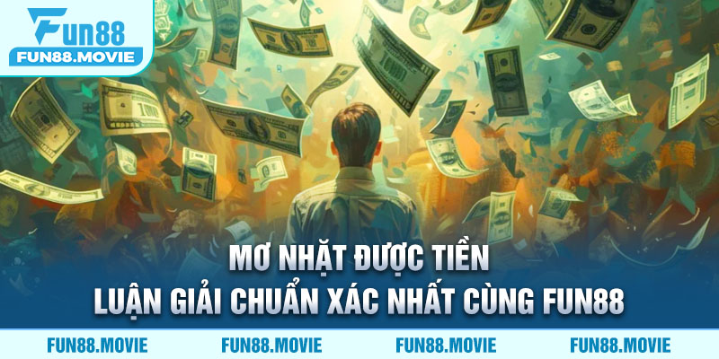 Mơ Nhặt Được Tiền: Luận Giải Chuẩn Xác Nhất Cùng FUN88